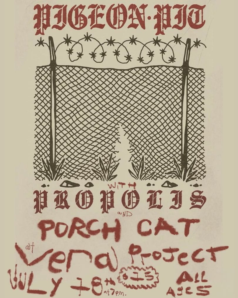 drawing of a chain link fence with a hole cut in it, the top of the fence has barbed wire. text reads "pigeon pit with propolis and porch cat at the vera project july 18th at 7pm $15 all ages
